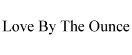 LOVE BY THE OUNCE trademark