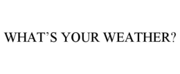 WHAT'S YOUR WEATHER? trademark