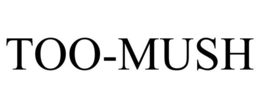 TOO-MUSH trademark