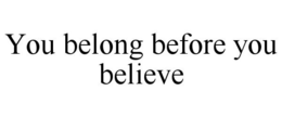 YOU BELONG BEFORE YOU BELIEVE trademark
