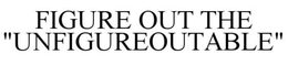FIGURE OUT THE "UNFIGUREOUTABLE" trademark
