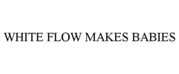 WHITE FLOW MAKES BABIES trademark