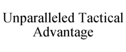 UNPARALLELED TACTICAL ADVANTAGE trademark