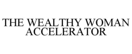 THE WEALTHY WOMAN ACCELERATOR trademark
