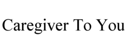CAREGIVER TO YOU trademark