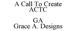 A CALL TO CREATE ACTC GA GRACE A. DESIGNS trademark