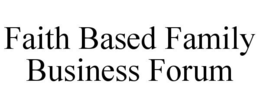 FAITH BASED FAMILY BUSINESS FORUM trademark