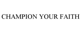 CHAMPION YOUR FAITH trademark