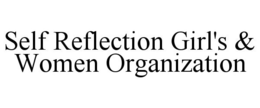 SELF REFLECTION GIRL'S & WOMEN ORGANIZATION trademark