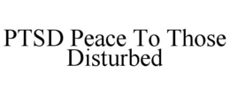 PTSD PEACE TO THOSE DISTURBED trademark
