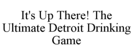 IT'S UP THERE! THE ULTIMATE DETROIT DRINKING GAME trademark