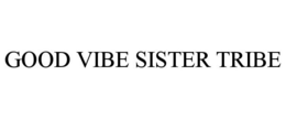 GOOD VIBE SISTER TRIBE trademark