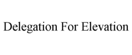 DELEGATION FOR ELEVATION trademark