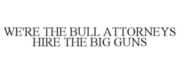 WE'RE THE BULL ATTORNEYS HIRE THE BIG GUNS trademark