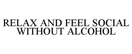RELAX AND FEEL SOCIAL WITHOUT ALCOHOL trademark