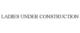 LADIES UNDER CONSTRUCTION trademark