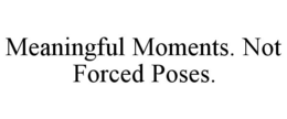 MEANINGFUL MOMENTS. NOT FORCED POSES. trademark