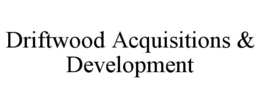 DRIFTWOOD ACQUISITIONS & DEVELOPMENT trademark