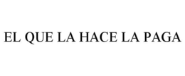 EL QUE LA HACE LA PAGA trademark