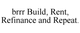 BRRR BUILD, RENT, REFINANCE AND REPEAT. trademark