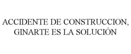 ACCIDENTE DE CONSTRUCCION, GINARTE ES LA SOLUCIÓN trademark