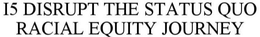 I5 DISRUPT THE STATUS QUO RACIAL EQUITY JOURNEY trademark