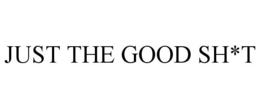 JUST THE GOOD SH*T trademark