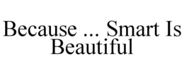BECAUSE ... SMART IS BEAUTIFUL trademark