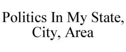 POLITICS IN MY STATE, CITY, AREA trademark