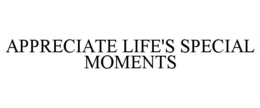 APPRECIATE LIFE'S SPECIAL MOMENTS trademark