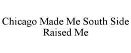CHICAGO MADE ME SOUTH SIDE RAISED ME trademark