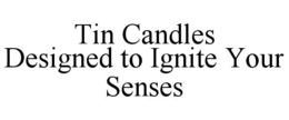 TIN CANDLES DESIGNED TO IGNITE YOUR SENSES trademark