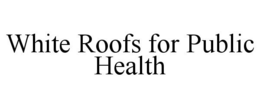 WHITE ROOFS FOR PUBLIC HEALTH trademark