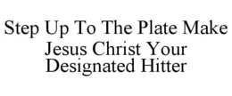 STEP UP TO THE PLATE MAKE JESUS CHRIST YOUR DESIGNATED HITTER trademark