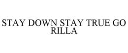 STAY DOWN STAY TRUE GO RILLA trademark