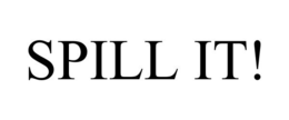 SPILL IT! trademark