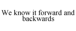 WE KNOW IT FORWARD AND BACKWARDS trademark