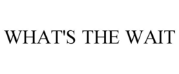 WHAT'S THE WAIT trademark