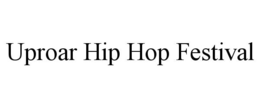 UPROAR HIP HOP FESTIVAL trademark