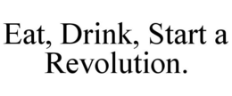 EAT, DRINK, START A REVOLUTION. trademark