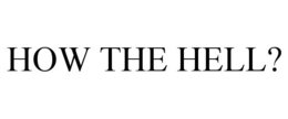 HOW THE HELL? trademark