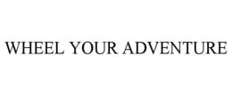 WHEEL YOUR ADVENTURE trademark