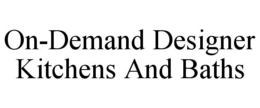 ON-DEMAND DESIGNER KITCHENS AND BATHS trademark