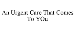 AN URGENT CARE THAT COMES TO YOU trademark