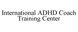 INTERNATIONAL ADHD COACH TRAINING CENTER trademark