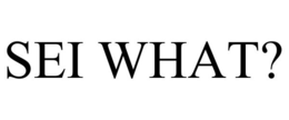 SEI WHAT? trademark