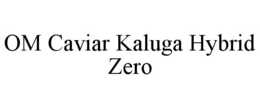 OM CAVIAR KALUGA HYBRID ZERO trademark