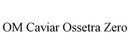 OM CAVIAR OSSETRA ZERO trademark