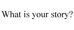 WHAT IS YOUR STORY? trademark