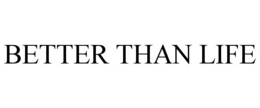 BETTER THAN LIFE trademark